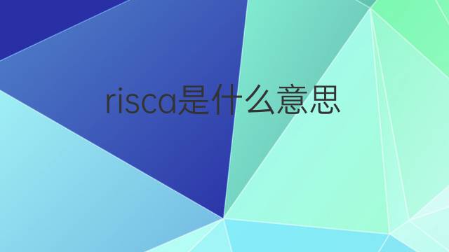 risca是什么意思 risca的翻译、读音、例句、中文解释