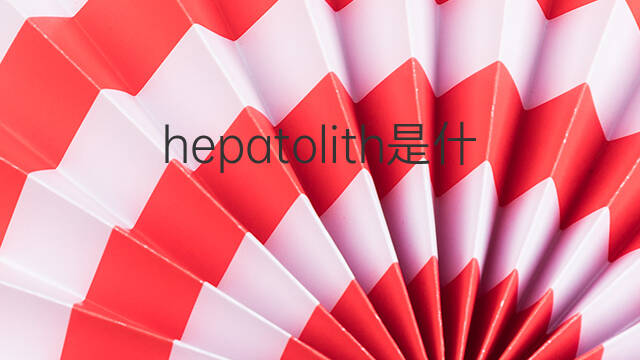hepatolith是什么意思 hepatolith的翻译、读音、例句、中文解释