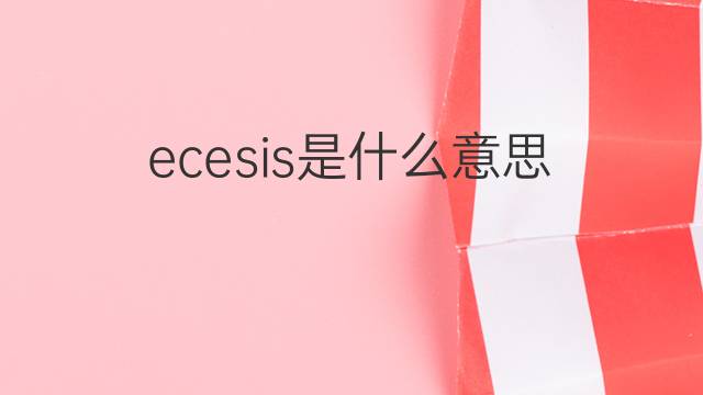 ecesis是什么意思 ecesis的翻译、读音、例句、中文解释
