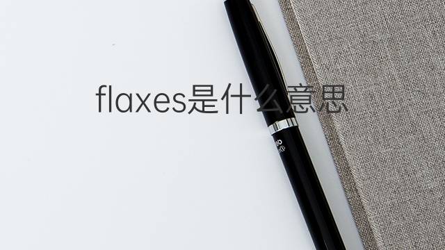 flaxes是什么意思 flaxes的翻译、读音、例句、中文解释