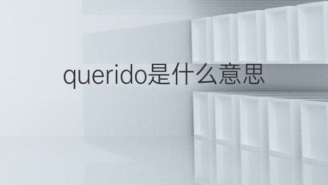 querido是什么意思 querido的翻译、读音、例句、中文解释