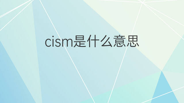 cism是什么意思 cism的翻译、读音、例句、中文解释