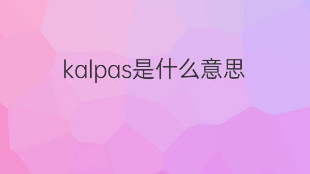 kalpas是什么意思 kalpas的翻译、读音、例句、中文解释