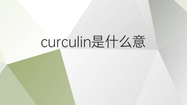 curculin是什么意思 curculin的中文翻译、读音、例句