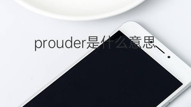 prouder是什么意思 prouder的中文翻译、读音、例句
