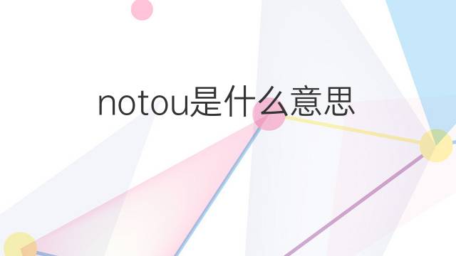 notou是什么意思 notou的中文翻译、读音、例句