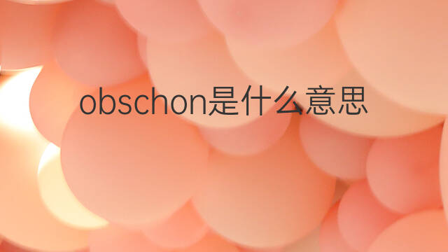 obschon是什么意思 obschon的中文翻译、读音、例句