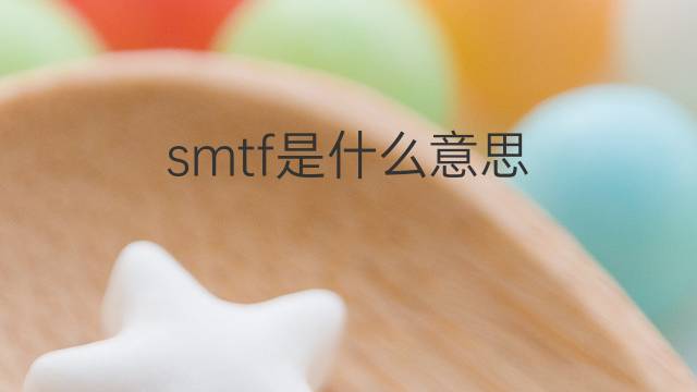 smtf是什么意思 smtf的翻译、读音、例句、中文解释