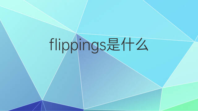 flippings是什么意思 flippings的中文翻译、读音、例句