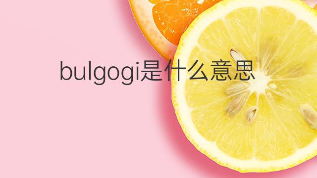 bulgogi是什么意思 bulgogi的翻译、读音、例句、中文解释