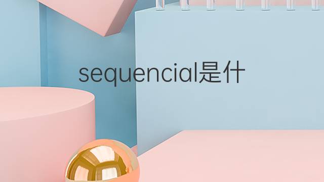 sequencial是什么意思 sequencial的中文翻译、读音、例句