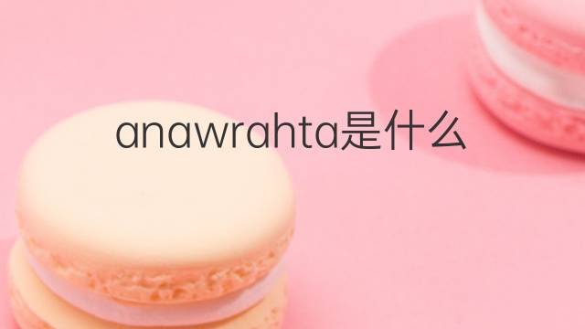 anawrahta是什么意思 anawrahta的中文翻译、读音、例句