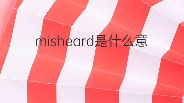 misheard是什么意思 misheard的中文翻译、读音、例句
