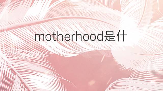 motherhood是什么意思 motherhood的翻译、读音、例句、中文解释