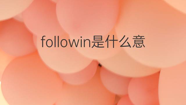 followin是什么意思 followin的中文翻译、读音、例句