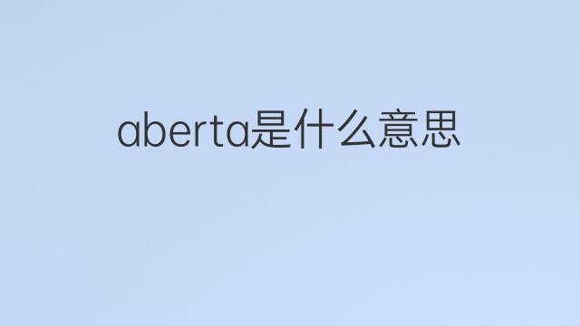 aberta是什么意思 aberta的中文翻译、读音、例句