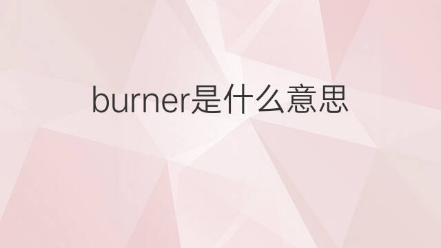 burner是什么意思 burner的中文翻译、读音、例句
