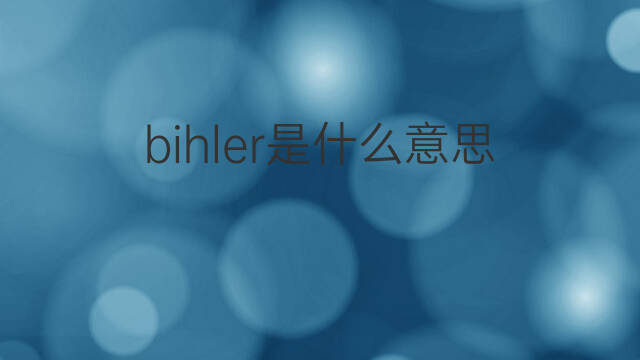bihler是什么意思 bihler的中文翻译、读音、例句