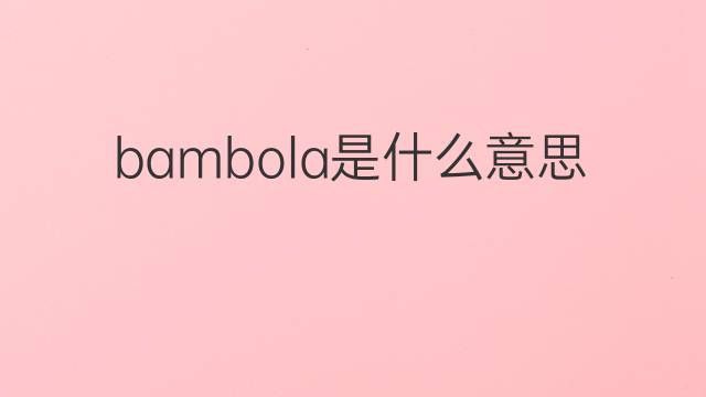 bambola是什么意思 bambola的中文翻译、读音、例句