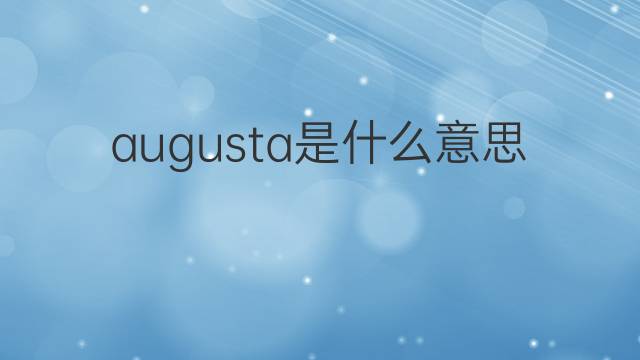 augusta是什么意思 augusta的中文翻译、读音、例句