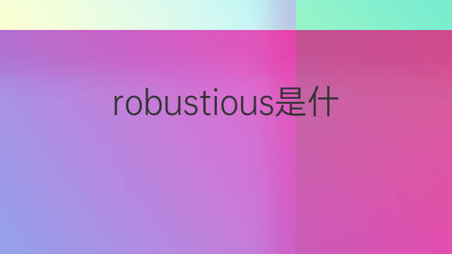 robustious是什么意思 robustious的中文翻译、读音、例句