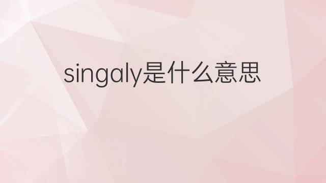 singaly是什么意思 singaly的中文翻译、读音、例句