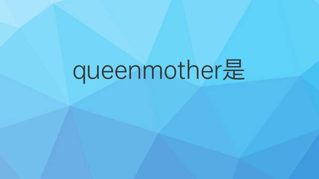 queenmother是什么意思 queenmother的翻译、读音、例句、中文解释