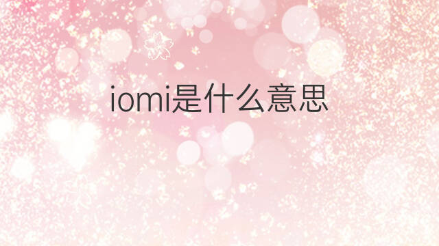 iomi是什么意思 iomi的中文翻译、读音、例句