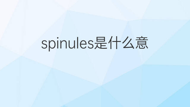 spinules是什么意思 spinules的中文翻译、读音、例句