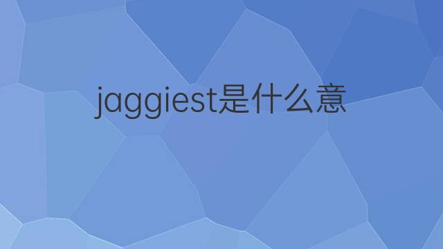 jaggiest是什么意思 jaggiest的中文翻译、读音、例句