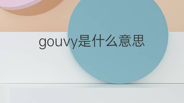 gouvy是什么意思 gouvy的中文翻译、读音、例句