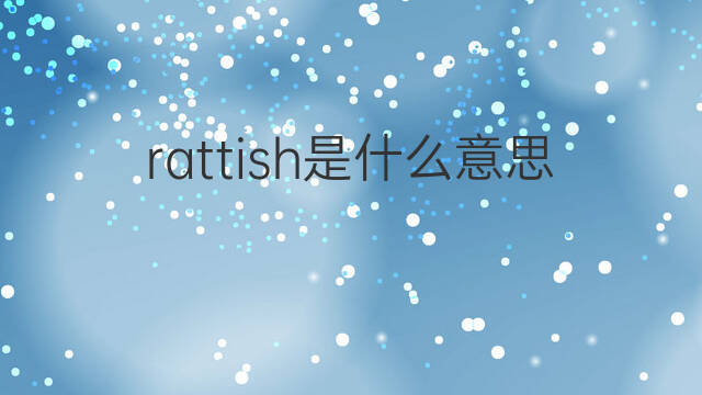 rattish是什么意思 rattish的中文翻译、读音、例句