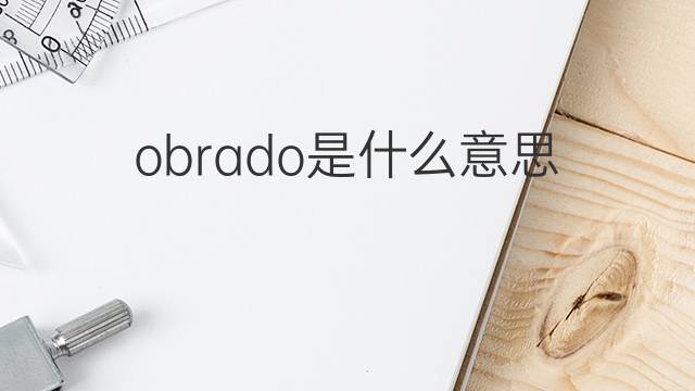 obrado是什么意思 obrado的中文翻译、读音、例句