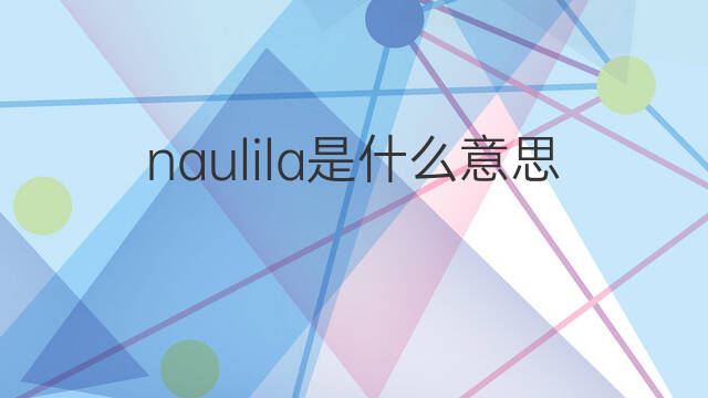 naulila是什么意思 naulila的中文翻译、读音、例句