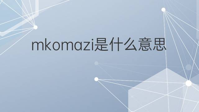 mkomazi是什么意思 mkomazi的中文翻译、读音、例句