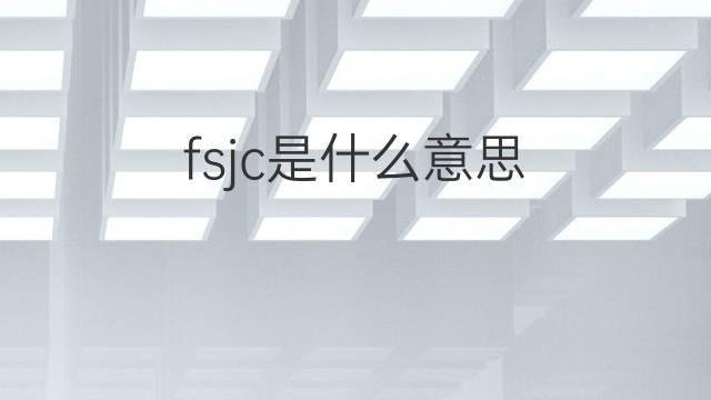 fsjc是什么意思 fsjc的中文翻译、读音、例句