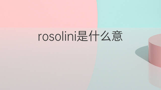 rosolini是什么意思 rosolini的中文翻译、读音、例句