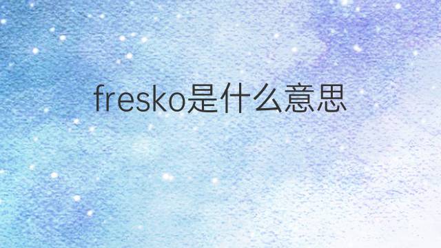fresko是什么意思 fresko的中文翻译、读音、例句
