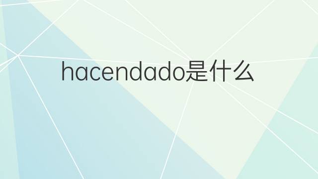 hacendado是什么意思 hacendado的中文翻译、读音、例句