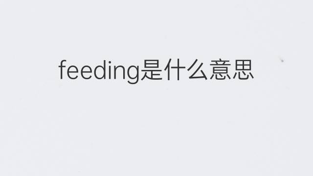 feeding是什么意思 feeding的中文翻译、读音、例句