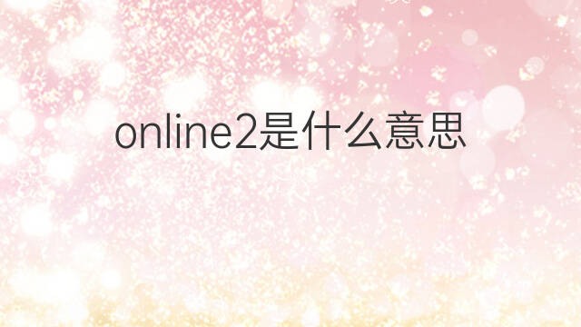 online2是什么意思 online2的中文翻译、读音、例句
