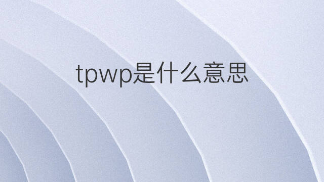 tpwp是什么意思 tpwp的翻译、读音、例句、中文解释