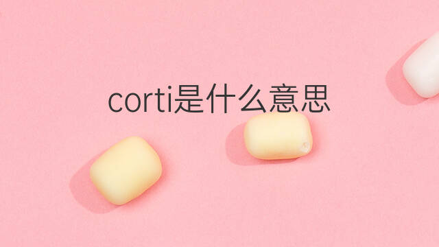 corti是什么意思 corti的中文翻译、读音、例句