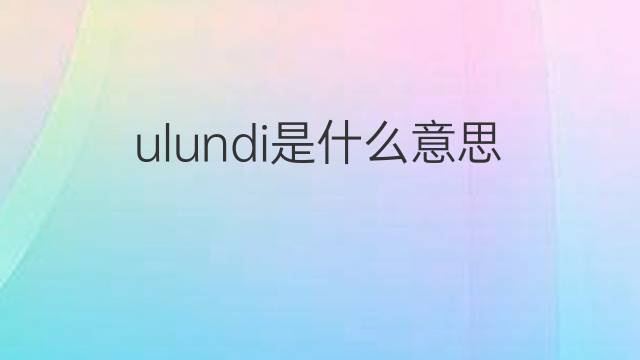 ulundi是什么意思 ulundi的中文翻译、读音、例句