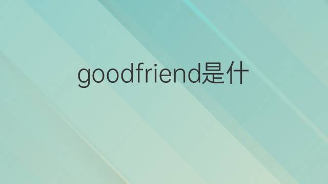 goodfriend是什么意思 goodfriend的中文翻译、读音、例句