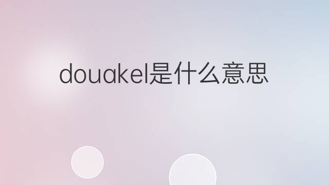 douakel是什么意思 douakel的中文翻译、读音、例句