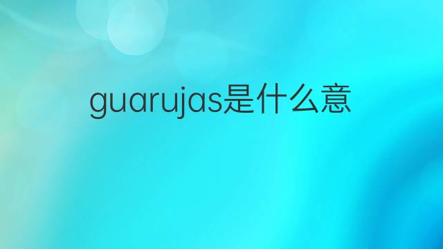 guarujas是什么意思 guarujas的中文翻译、读音、例句