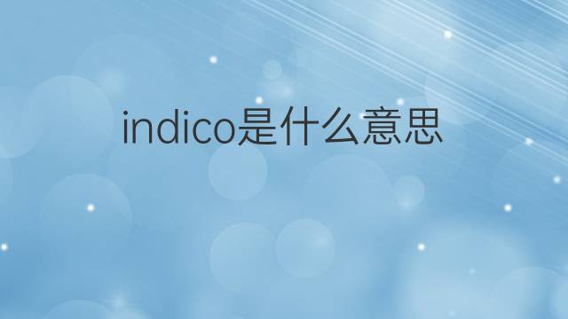 indico是什么意思 indico的中文翻译、读音、例句