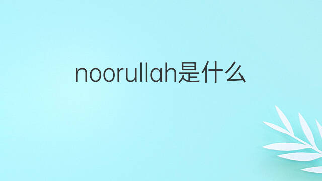 noorullah是什么意思 noorullah的中文翻译、读音、例句