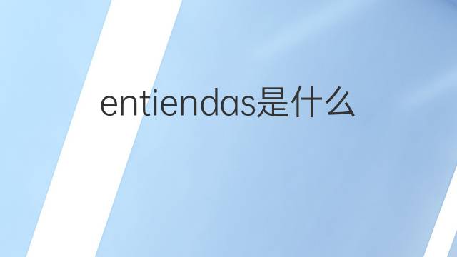 entiendas是什么意思 entiendas的翻译、读音、例句、中文解释